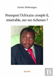 Pourquoi L'Africain Croupit-Il, Miserable, Sur Ses Richesses ?