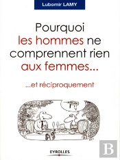 Pourquoi Les Hommes Ne Comprennent Rien Aux Femmes... Et Réciproquement