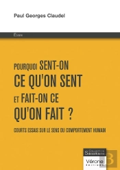 Pourquoi Sent-On Ce Qu'On Sent Et Fait-On Ce Qu'On Fait ? Courts Essais Sur Le Sens Du Comportement Humain