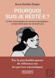 Pourquoi Suis-Je Resté·E ? Le Lien Traumatique Au Pervers Narcissique : Comprendre Pour Se Reconstruire