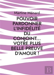 Pouvoir Pardonner L Infidelite Du Conjoint Votre Plus Belle Preuve D Amour