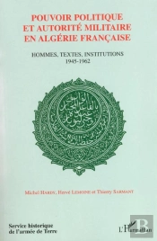 Pouvoir Politique Et Autorité En Algérie Française : Hommes, Textes, Institutions 1945-1962