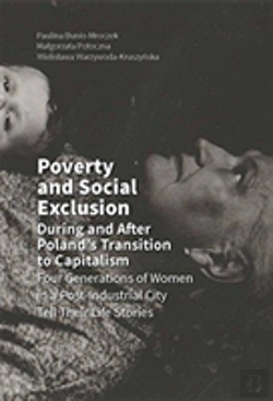 Bertrand.pt - Poverty And Social Exclusion During And After Poland`S Transition To Capitalism Â€“  Four Generations Of Women In A Postâ€“Industrial City