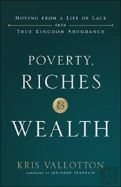 Poverty, Riches And Wealth Â€“ Moving From A Life Of Lack Into True Kingdom Abundance