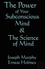Power Of Your Subconscious Mind And The Science Of The Mind