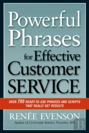 Powerful Phrases For Effective Customer Service: Over 700 Ready-To- Use Phrases And Scripts That Really Get Results