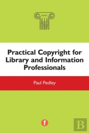 Practical Copyright For Library And Information Professionals