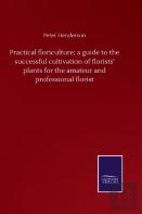 Practical Floriculture; A Guide To The Successful Cultivation Of Florists' Plants For The Amateur And Professional Florist