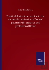 Practical Floriculture; A Guide To The Successful Cultivation Of Florists' Plants For The Amateur And Professional Florist