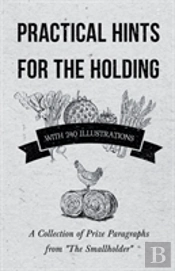Practical Hints For The Holding - With 240 Illustrations - A Collection Of Prize Paragraphs From 'The Smallholder'