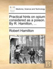 Practical Hints On Opium Considered As A Poison. By R. Hamilton, ...