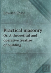 Practical Masonry Or, A Theoretical And Operative Treatise Of Building