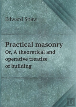 Bertrand.pt - Practical Masonry Or, A Theoretical And Operative Treatise Of Building