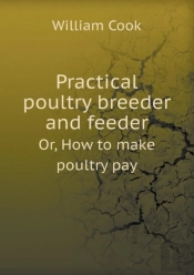 Practical Poultry Breeder And Feeder Or, How To Make Poultry Pay