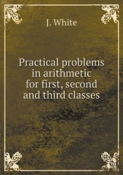 Practical Problems In Arithmetic For First, Second And Third Classes