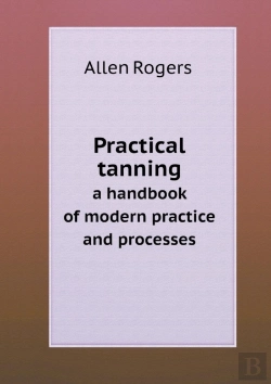Bertrand.pt - Practical Tanning A Handbook Of Modern Practice And Processes