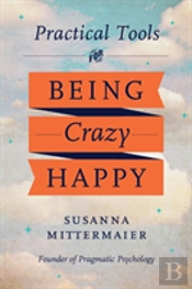 Practical Tools For Being Crazy Happy