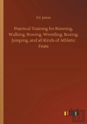 Practical Training For Running, Walking, Rowing, Wrestling, Boxing, Jumping, And All Kinds Of Athletic Feats