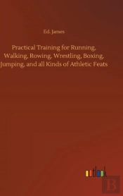 Practical Training For Running, Walking, Rowing, Wrestling, Boxing, Jumping, And All Kinds Of Athletic Feats