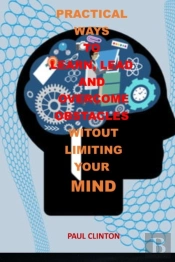 Practical Ways To Learn, Lead And Overcome Obstacles Witout Limiting Your Mind