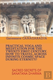 Practical Yoga And Meditation For The Twenty First Century How To Travel Across Infinite Cosmic Space During Eternity?