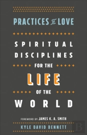 Practices Of Love Â€“ Spiritual Disciplines For The Life Of The World