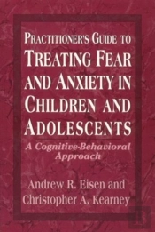 Practitioner'S Guide To Treating Fear And Anxiety In Children And Adolescents