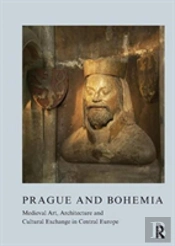 Prague And Bohemia: Medieval Art, Architecture And Cultural Exchange In Central Europe: Volume 32