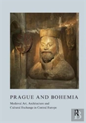 Prague And Bohemia: Medieval Art, Architecture And Cultural Exchange In Central Europe: Volume 32