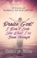 Praise God! I Don'T Look Like What I'Ve Been Through