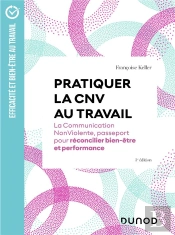 Pratiquer La Cnv Au Travail : La Communication Nonviolente, Passeport Pour Réconcilier Bien-Être Et Performance (3e Édition)