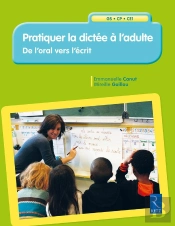 Pratiquer La Dictée À L'Adulte ; Grande Section, Cp, Ce1 ; De L'Oral Vers L'Écrit