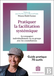 Pratiquer La Facilitation Systémique : Accompagner Individuellement Ou En Groupe Avec Les Constellations