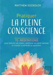 Pratiquer La Pleine Conscience - 75 Meditations Pour Reduire Son Stress, Ameliorer Sa Sante Mentale