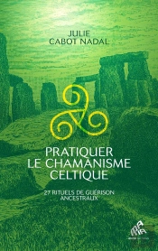 Pratiquer Le Chamanisme Celtique : 27 Rituels De Guérison Ancestraux