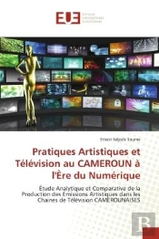 Pratiques Artistiques Et Television Au Cameroun A L'Ere Du Numerique - Etude Analytique Et Comparati