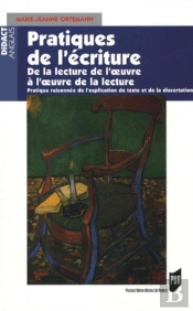 Pratiques De L'Écriture ; De La Lecture De L'Oeuvre À L'Oeuvre De La Lecture ; Pratique Raisonnée De L'Explication De Texte Et De La Dissertation