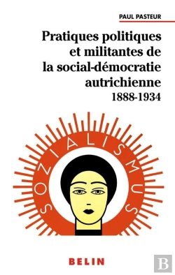 Bertrand.pt - Pratiques Politiques Et Militantes De La Social-Démocratie Autrichienne 1888-1934