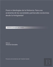 Praxis E Ideologias De La Violencia. Para Una Anatomia De Las Sociedades Patriarcales Esclavistas Desde La Antigüedad : Xxxviii Coloquio Del Girea