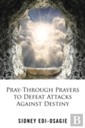 Pray-Through Prayers To Defeat Attacks Against Destiny