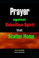 Prayer Against Rebellion Spirit That Scatter Home