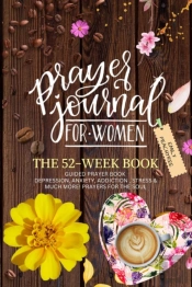 Prayer Journal For Women: The 52 Week Book-Guided Prayer Book-Depression, Anxiety, Addiction, Stress & Much More! Prayers For The Soul