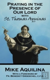 Praying In The Presence Of Our Lord With St. Thomas Aquinas