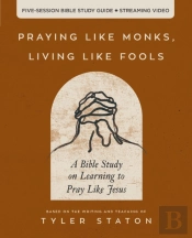 Praying Like Monks, Living Like Fools Bible Study Guide Plus Streaming Video