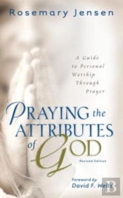 Praying The Attributes Of God Â€“ A Guide To Personal Worship Through Prayer