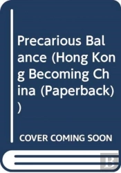 Precarious Balance Â€“ Hong Kong Between China And Britain, 1842â€“1992