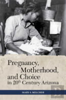 Pregnancy, Motherhood, And Choice In Twentieth-Century Arizona