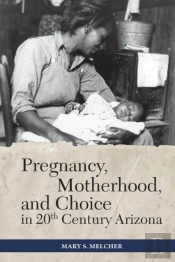 Pregnancy, Motherhood, And Choice In Twentieth-Century Arizona
