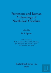 Prehistoric And Roman Archaeology Of North-East Yorkshire