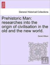 Prehistoric Man: Researches Into The Ori